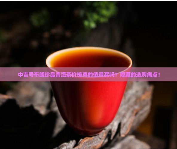 中吉号布朗珍品普洱茶价格