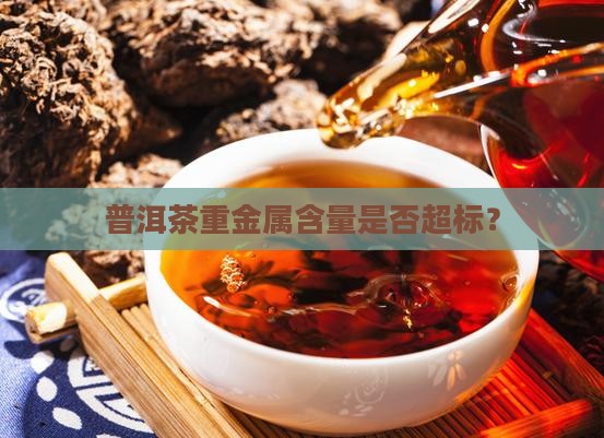 普洱茶黄金叶重金属超标吗