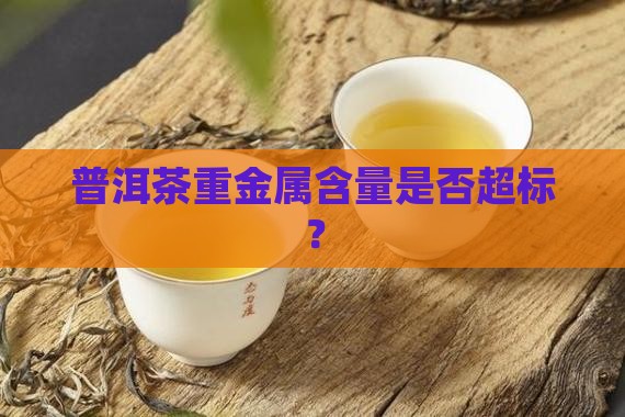 普洱茶黄金叶重金属超标吗