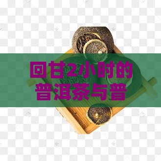 回甘2小时的普洱茶好吗
