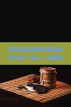 喝普洱茶后咳痰带血丝怎么办