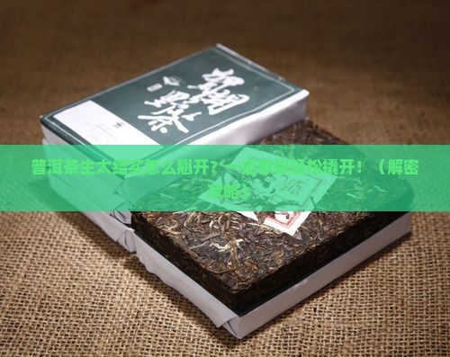 普洱茶生太结实怎么翘开