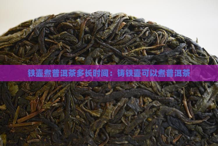 铁壶煮普洱茶多长时间