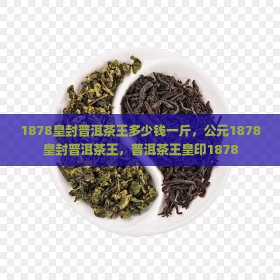 1878皇封普洱茶王多少钱