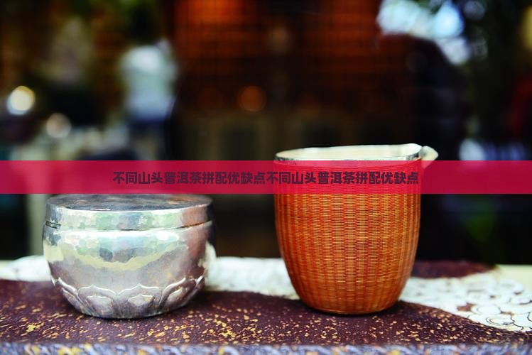 不同山头普洱茶拼配优缺点