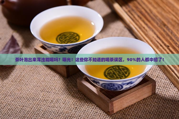 茶叶泡出来浑浊能喝吗