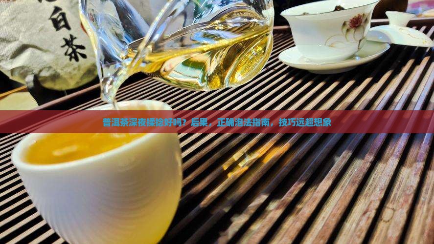 普洱茶深夜揉捻好吗怎么泡