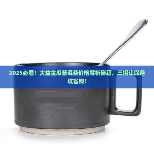 大益金瓜普洱茶价格