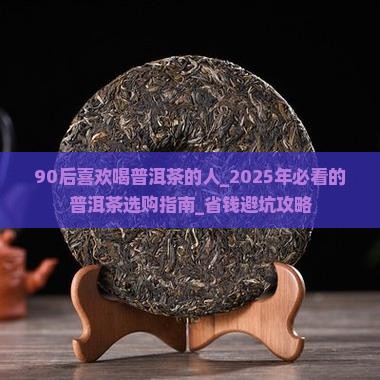 90后喜欢喝普洱茶的人 90后喜欢喝普洱茶的人