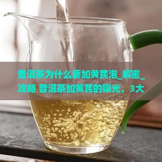 普洱茶为什么要加黄芪泡
