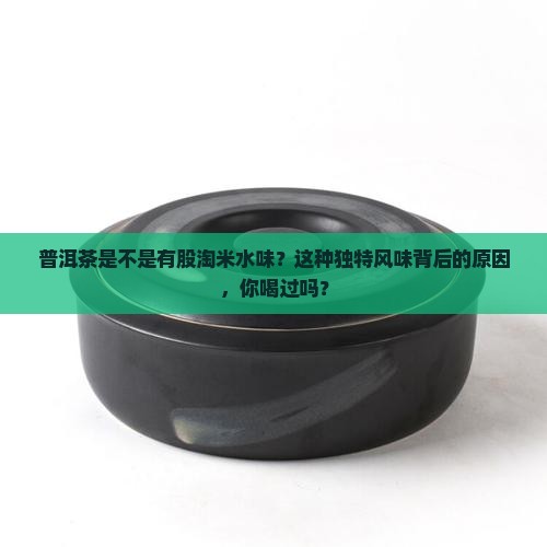 普洱茶是不是有股淘米水味