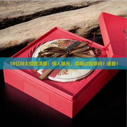 18亿特大假普洱茶