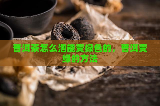 普洱茶怎么泡能变绿色的