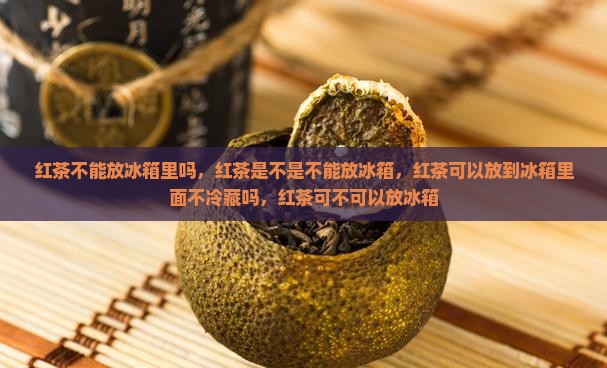 红茶不能放冰箱里吗