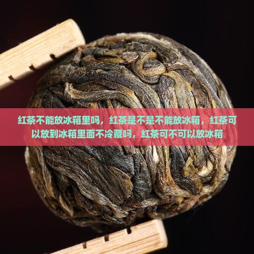 红茶不能放冰箱里吗