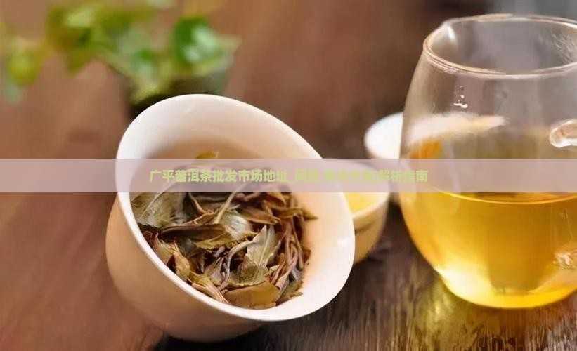 广平普洱茶批发市场地址