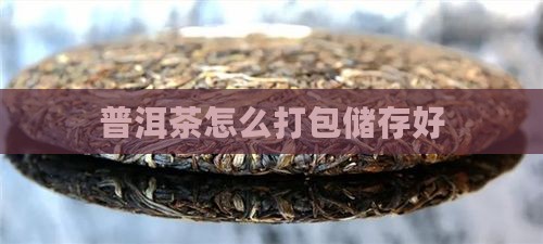 普洱茶怎么打包储存好