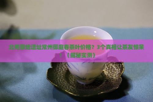 北苑御焙遗址常州御庭春茶叶价格