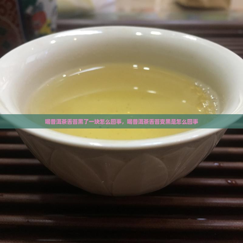 喝普洱茶舌苔黑了一块怎么回事