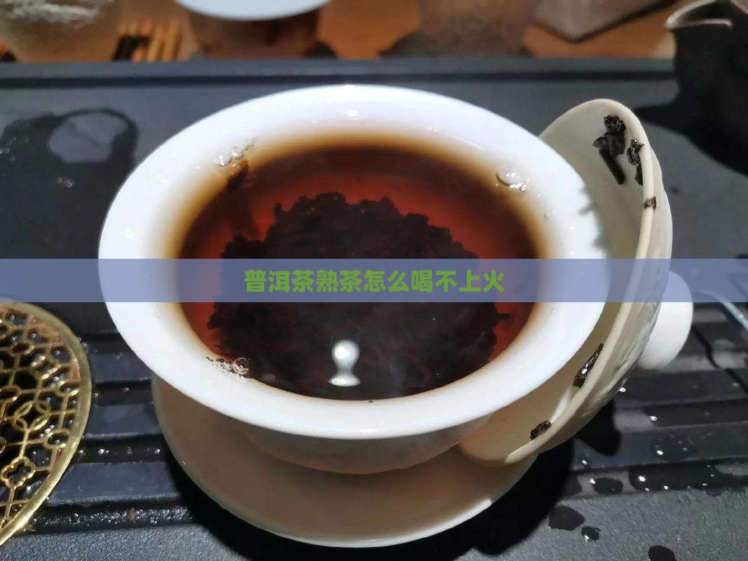 熟茶普洱怎么喝不上火