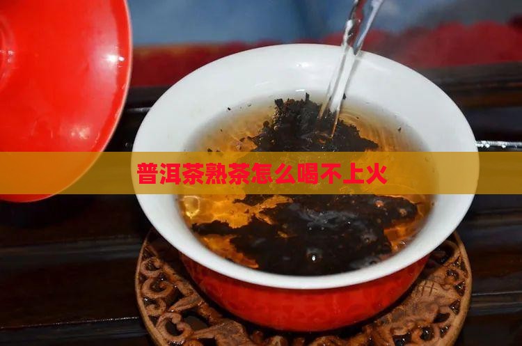 熟茶普洱怎么喝不上火