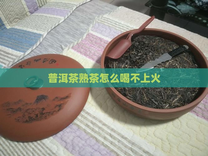 熟茶普洱怎么喝不上火