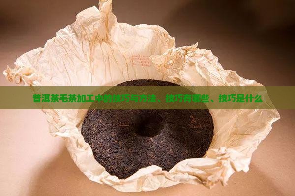 普洱茶毛茶加工中的技巧