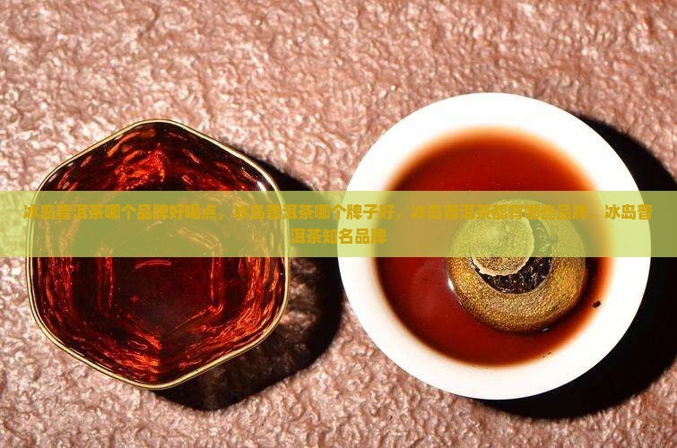 冰岛普洱茶哪个品牌好喝点
