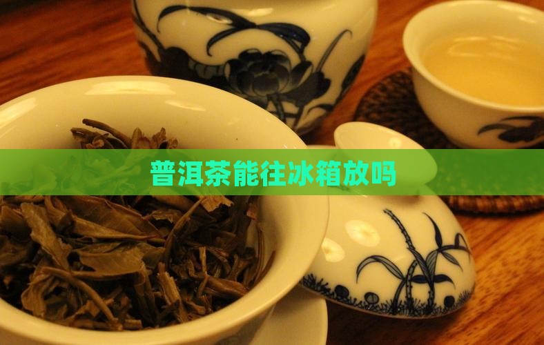 普洱茶能往冰箱放吗