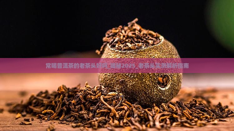常喝普洱茶的老茶头好吗