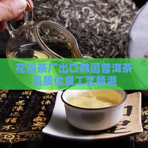 花园茶厂出口韩国普洱茶