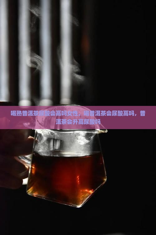 喝熟普洱茶尿酸会高吗女性