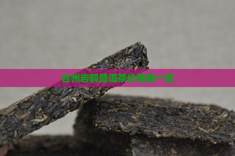 台州岩韵普洱茶价格表一览