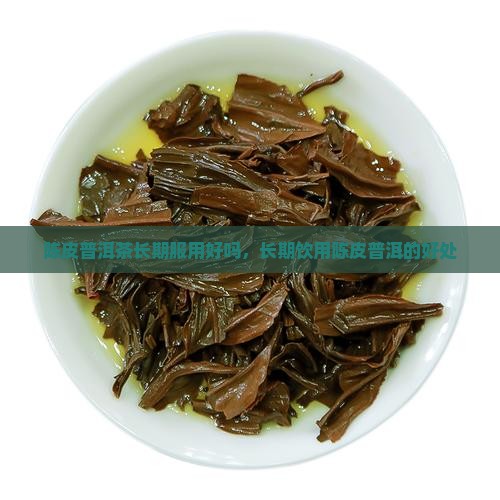 陈皮普洱茶长期服用