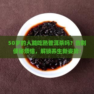 50的人可以吃熟普洱茶吗