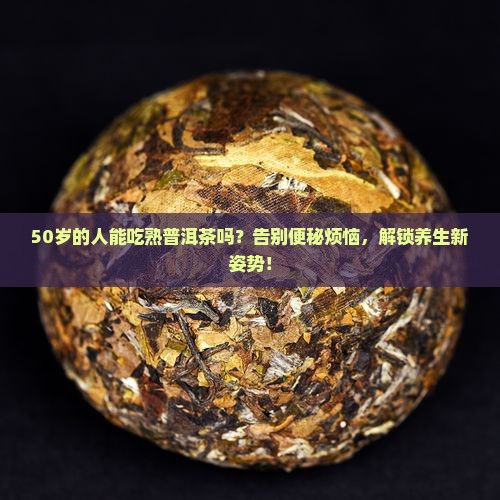 50的人可以吃熟普洱茶吗