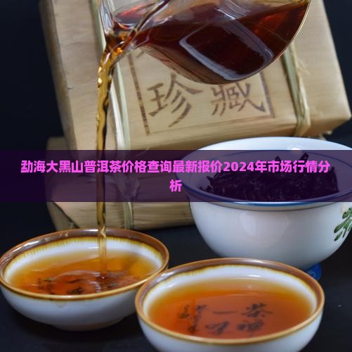 勐海大黑山普洱茶价格查询