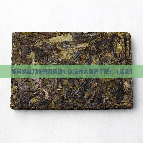 能用螺丝刀撬普洱茶饼吗