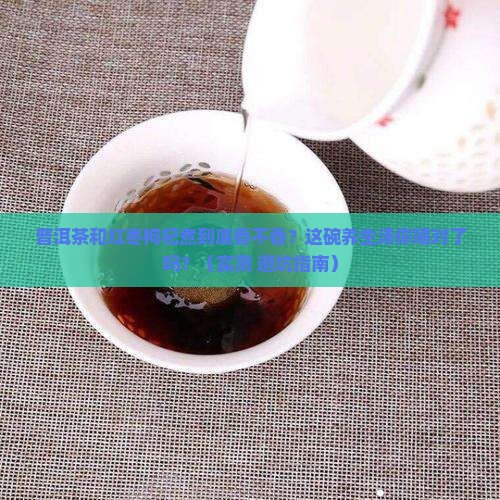 普洱茶和红枣枸杞煮