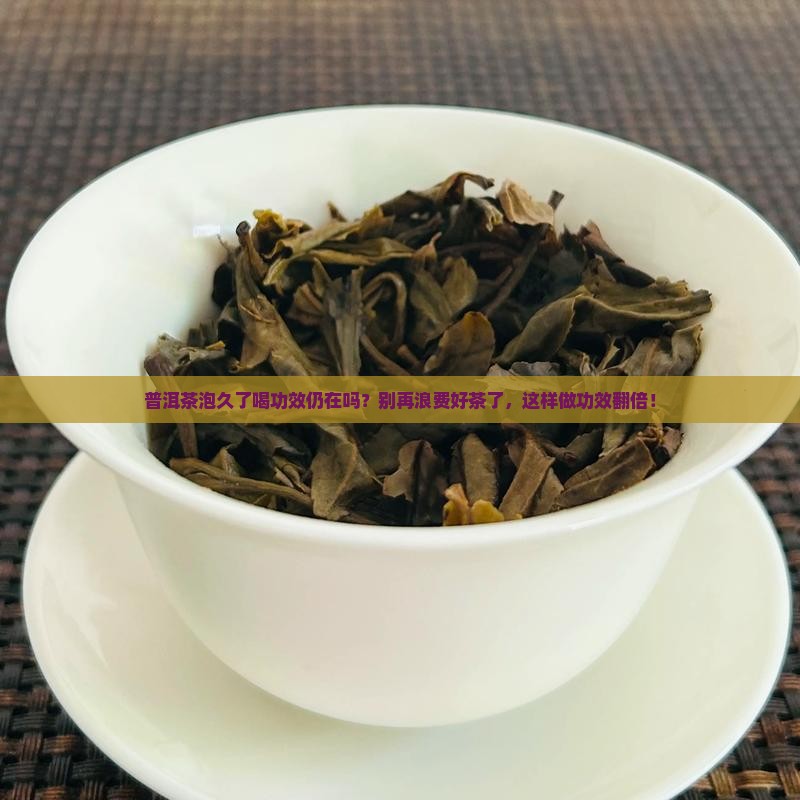 普洱茶泡久了喝功效仍在吗