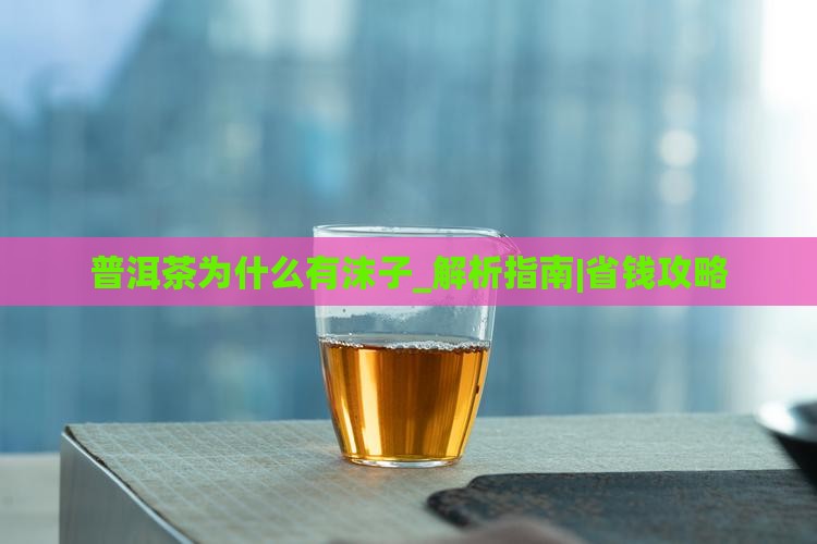 普洱茶为什么有沫子
