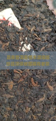 昌泰普洱茶恒丰源绿版珍品