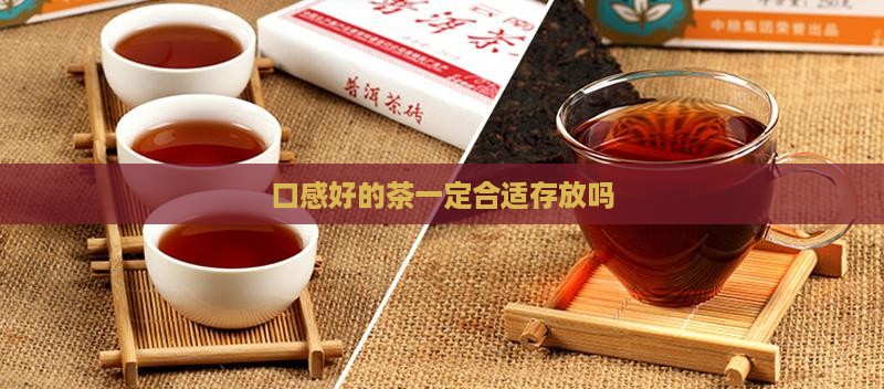 口感好的茶一定合适存放吗 口感好的茶一定合适存放吗