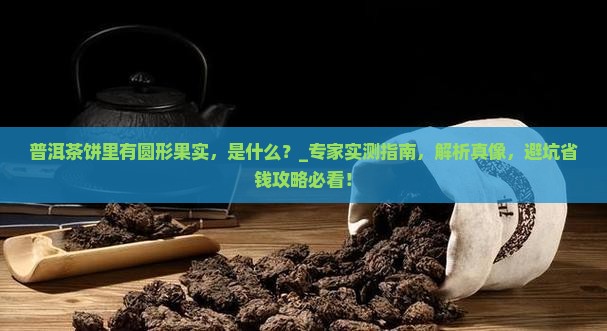 普洱茶饼里有圆形果实