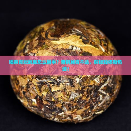 喝茶胃胀怎么回事