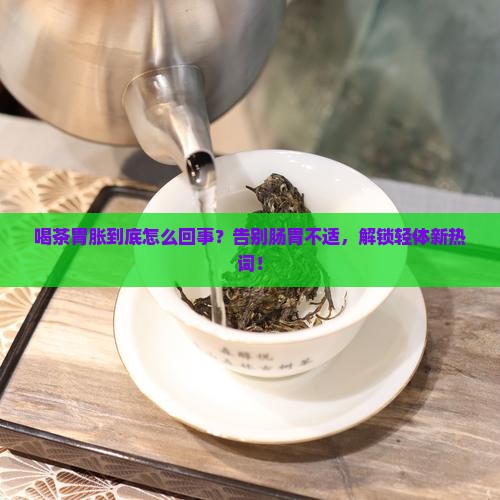 喝茶胃胀怎么回事