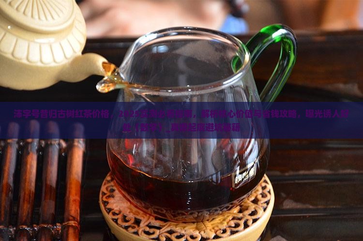 沛字号昔归古树红茶价格