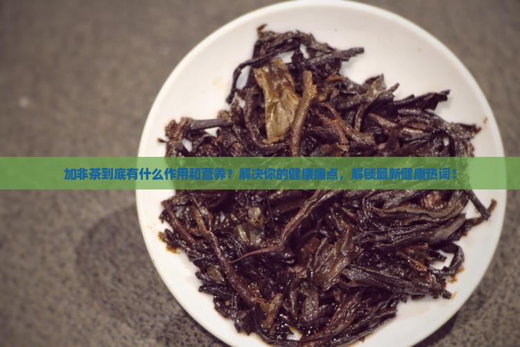 加非茶有什么作用营养