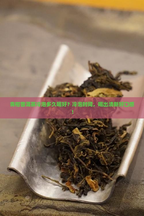 青柑普洱茶冷泡多久喝好