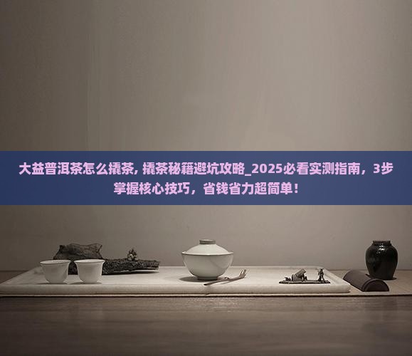 大益普洱茶怎么撬茶 大益普洱茶怎么撬茶
